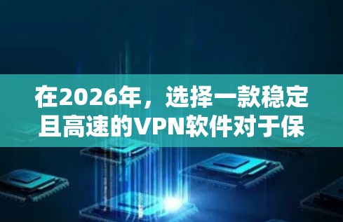 在2026年，选择一款稳定且高速的VPN软件对于保障网络安全和提升网络体验尤为重要。以下是根据不同需求推荐的几款优质VPN软件，并附有详细分析和优缺点分析