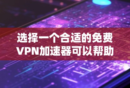 选择一个合适的免费VPN加速器可以帮助你优化网络性能，但需要注意隐私和安全。以下是根据你的需求整理的推荐和注意事项
