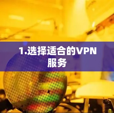 1.选择适合的VPN服务