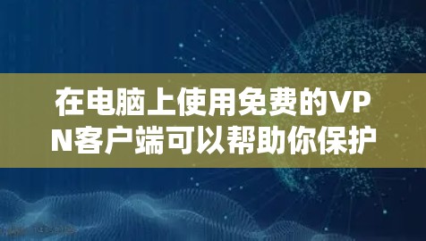 在电脑上使用免费的VPN客户端可以帮助你保护隐私、绕过地理限制或访问受限的内容。以下是一些比较可靠的免费VPN客户端选择