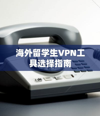 海外留学生VPN工具选择指南