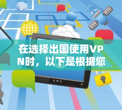 在选择出国使用VPN时,以下是根据您的需求和考虑因素整理出的建议