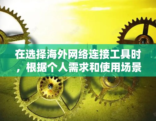 在选择海外网络连接工具时,根据个人需求和使用场景,可以做出以下总结和推荐