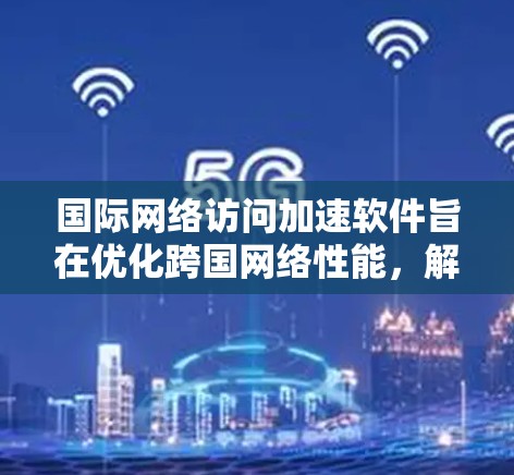 国际网络访问加速软件旨在优化跨国网络性能,解决数据传输中的延迟、带宽瓶颈和安全问题。以下是对该软件的详细分析 国际网络访问加速软件旨在优化跨国网络性能,解决数据传输中的延迟、带宽瓶颈和安全问题。以下是对该软件的详细分析