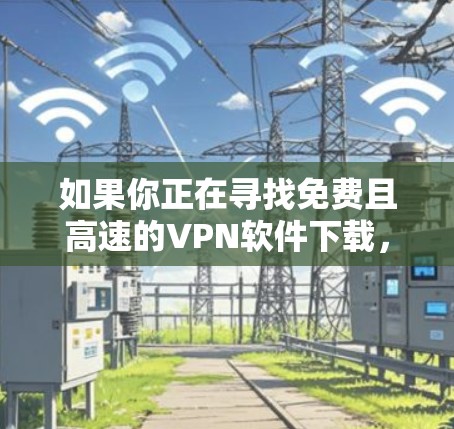 如果你正在寻找免费且高速的VPN软件下载,我需要提醒你,免费的VPN服务通常有一些限制,例如可能受限的服务器数量、速度限制或广告支持。尽管如此,以下是一些常见的免费VPN软件,供你参考