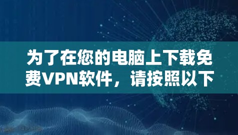 为了在您的电脑上下载免费VPN软件,请按照以下步骤操作