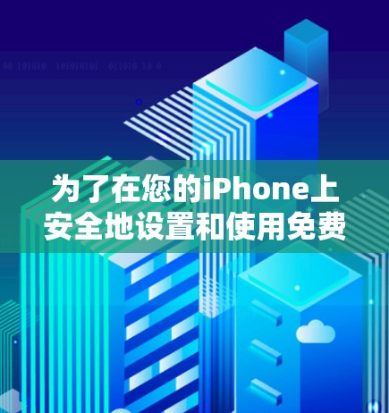为了在您的iPhone上安全地设置和使用免费VPN,以下是详细的步骤指南
