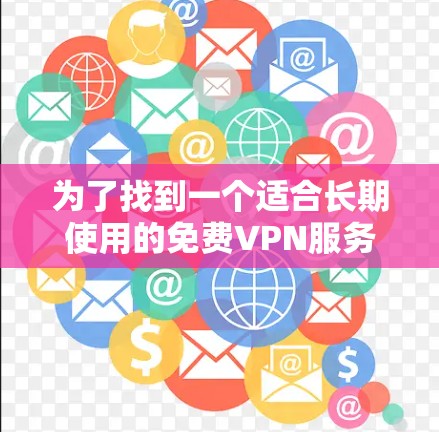 为了找到一个适合长期使用的免费VPN服务,以下是一些建议和步骤,帮助你做出明智的选择