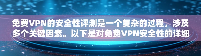 免费VPN的安全性评测是一个复杂的过程,涉及多个关键因素。以下是对免费VPN安全性的详细评估和总结