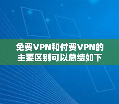 免费VPN和付费VPN的主要区别可以总结如下