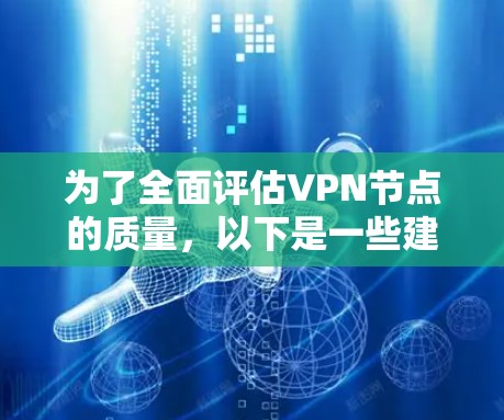 为了全面评估VPN节点的质量，以下是一些建议和步骤，帮助您选择一个高效、安全且可靠的节点
