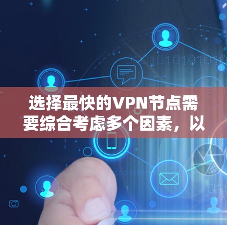 选择最快的VPN节点需要综合考虑多个因素，以下是一些建议和步骤，帮助你选择一个速度最快的VPN节点