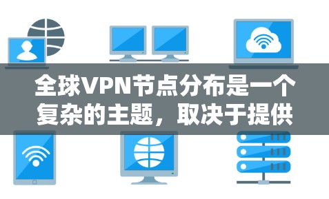 全球VPN节点分布是一个复杂的主题，取决于提供VPN服务的公司、其网络架构以及目标用户的地理位置。以下是一些关键信息，帮助您了解全球VPN节点分布的主要特点和趋势