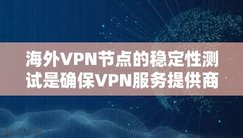 海外VPN节点的稳定性测试是确保VPN服务提供商能够提供高质量、可靠的服务的重要步骤。以下是一些关键的测试方法和指标，帮助你评估海外VPN节点的稳定性