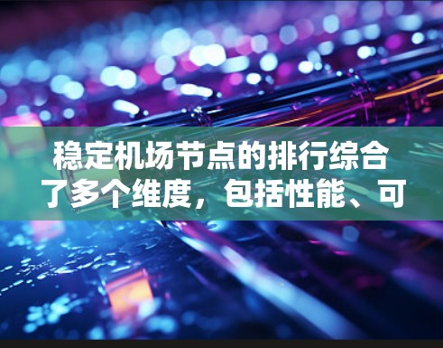 稳定机场节点的排行综合了多个维度,包括性能、可靠性、扩展性、安全性、用户体验和创新能力。以下是各节点的详细分析和排名