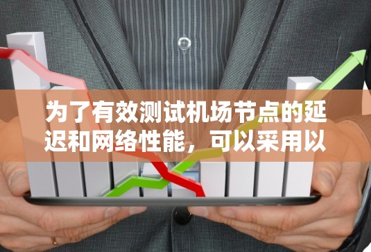 为了有效测试机场节点的延迟和网络性能,可以采用以下步骤和工具的组合