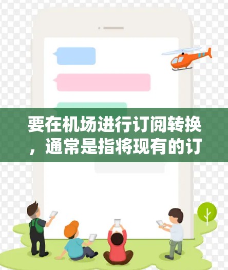 要在机场进行订阅转换，通常是指将现有的订阅服务或会员卡转换到新的系统或服务。以下是一个通用的机场订阅转换教程，假设你需要将现有的订阅转换到新的机场服务系统中