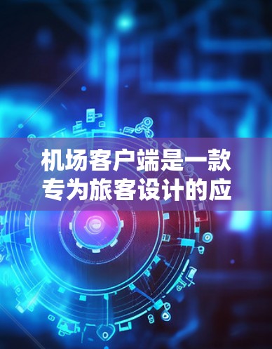 机场客户端是一款专为旅客设计的应用程序,旨在为用户提供便捷的机场相关服务和信息查询功能。以下是机场客户端的使用说明,帮助您更好地了解和使用该应用