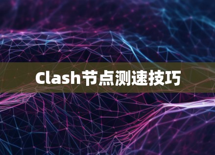 Clash节点测速技巧