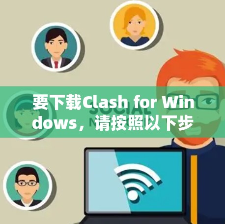 要下载Clash for Windows,请按照以下步骤操作
