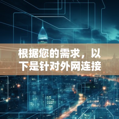 根据您的需求,以下是针对外网连接软件的推荐和选择建议