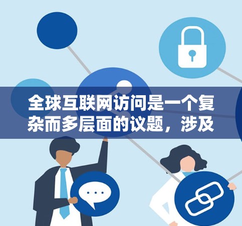 全球互联网访问是一个复杂而多层面的议题,涉及技术、政策、经济和社会等多个方面。以下是对这一议题的详细分析和总结
