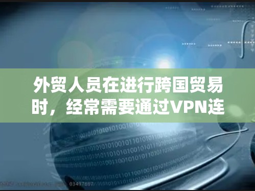 外贸人员在进行跨国贸易时,经常需要通过VPN连接到国外服务器,或者访问需要加密的数据。选择一个可靠的VPN服务可以帮助保护隐私、绕过地区限制以及加密传输数据。以下是一些适合外贸人员的VPN推荐