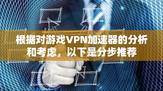 根据对游戏VPN加速器的分析和考虑,以下是分步推荐
