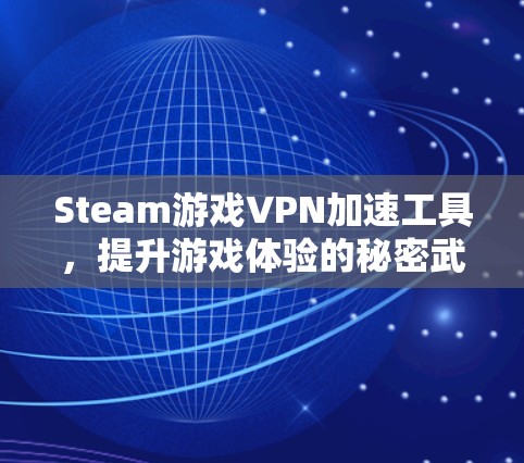 Steam游戏VPN加速工具,提升游戏体验的秘密武器