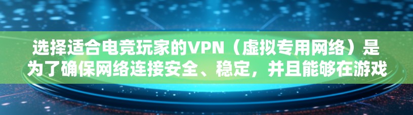 选择适合电竞玩家的VPN（虚拟专用网络）是为了确保网络连接安全、稳定，并且能够在游戏中获得最佳体验。以下是一份电竞玩家选择VPN的指南，帮助你找到最适合的解决方案