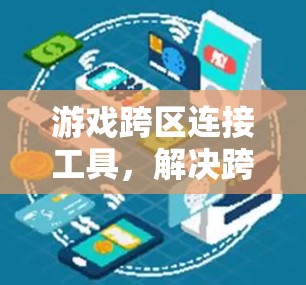 游戏跨区连接工具，解决跨区游戏连接问题的创新方案