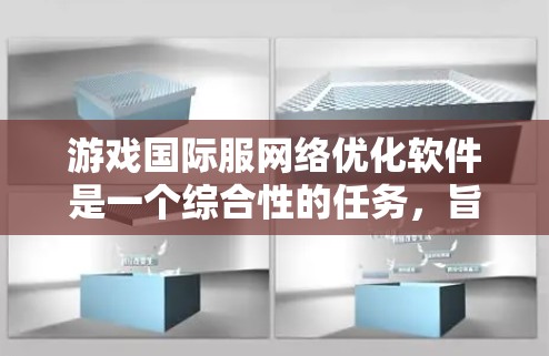 游戏国际服网络优化软件是一个综合性的任务,旨在提升全球用户的游戏体验。以下是对这一过程的详细分步说明