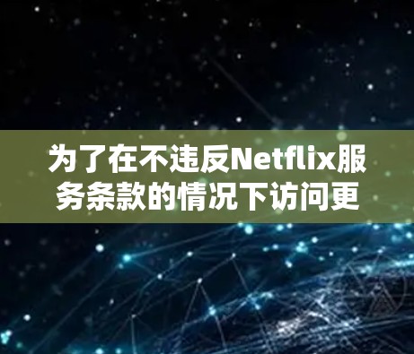 为了在不违反Netflix服务条款的情况下访问更多内容,以下是一些建议