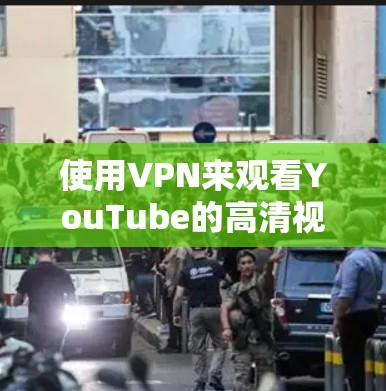 使用VPN来观看YouTube的高清视频是可能的,但需要注意以下几点