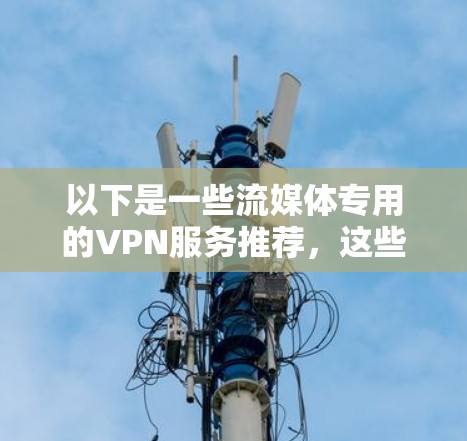 以下是一些流媒体专用的VPN服务推荐,这些服务支持多种设备(如Windows、Mac、iOS、Android等)并且通常提供多台服务器的选择