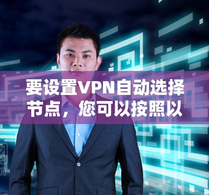 要设置VPN自动选择节点，您可以按照以下步骤进行