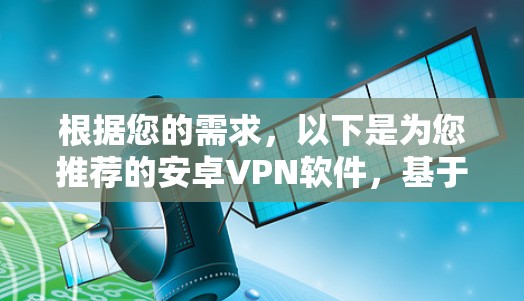 根据您的需求，以下是为您推荐的安卓VPN软件，基于稳定连接、安全性和使用体验等方面进行筛选