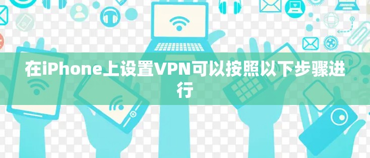 在iPhone上设置VPN可以按照以下步骤进行