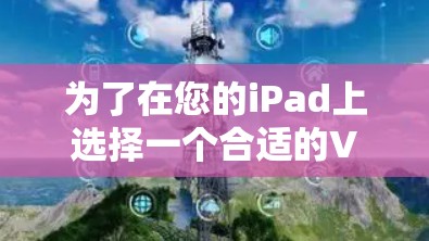 为了在您的iPad上选择一个合适的VPN软件,您可以按照以下步骤进行