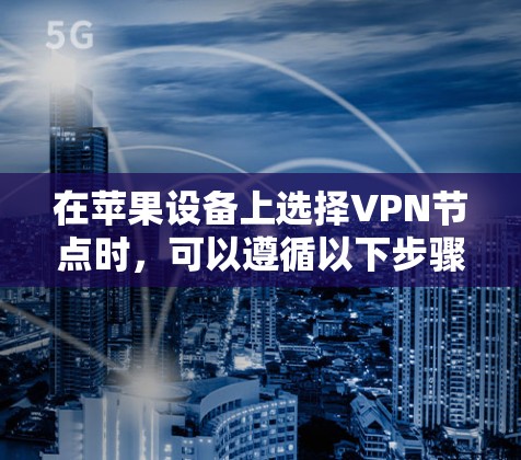 在苹果设备上选择VPN节点时,可以遵循以下步骤和建议