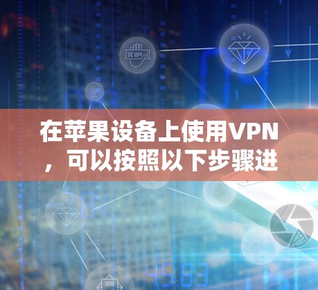 在苹果设备上使用VPN,可以按照以下步骤进行设置