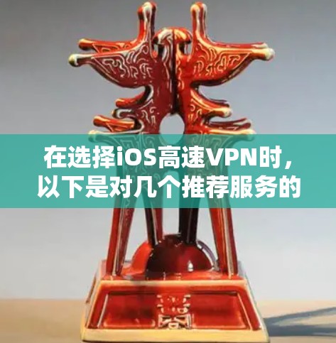 在选择iOS高速VPN时，以下是对几个推荐服务的分析和总结，帮助你做出明智的选择