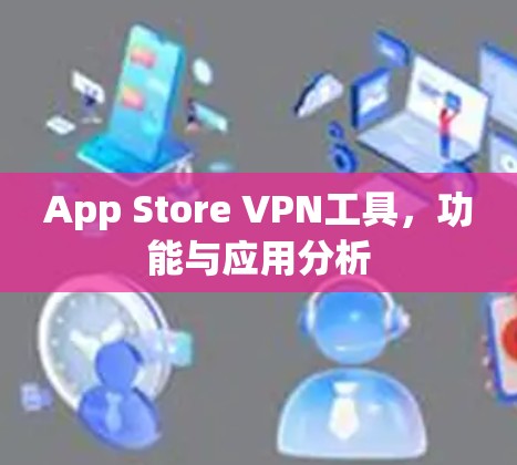 App Store VPN工具，功能与应用分析
