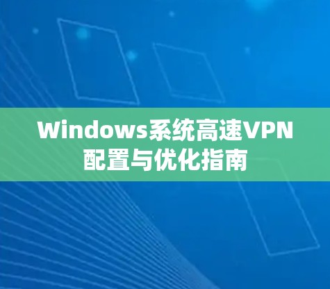Windows系统高速VPN配置与优化指南