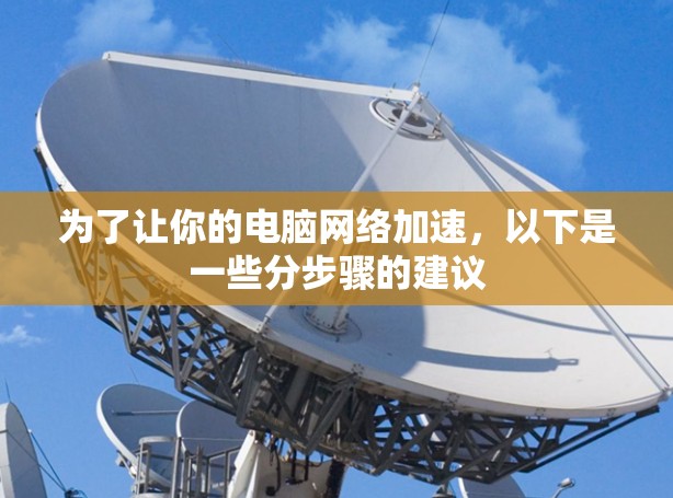 为了让你的电脑网络加速，以下是一些分步骤的建议
