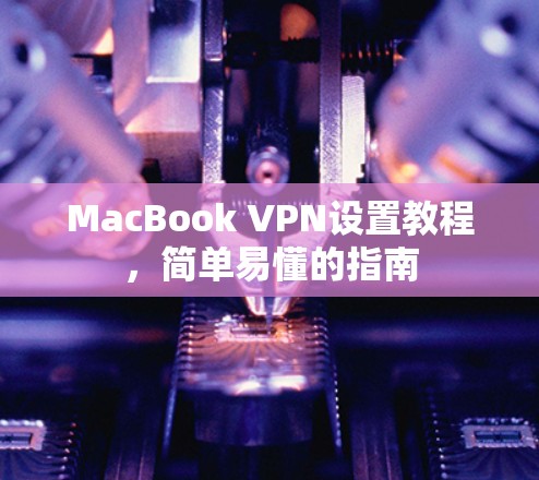 MacBook VPN设置教程,简单易懂的指南 MacBook VPN设置教程,简单易懂的指南