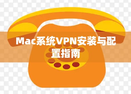 Mac系统VPN安装与配置指南