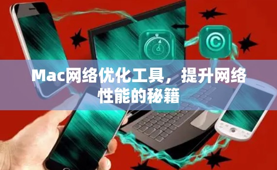 Mac网络优化工具，提升网络性能的秘籍