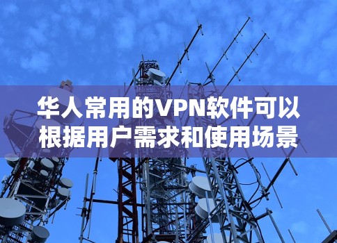 华人常用的VPN软件可以根据用户需求和使用场景进行分类和推荐。以下是对不同用户群体和需求的详细分析及推荐 华人常用的VPN软件可以根据用户需求和使用场景进行分类和推荐。以下是对不同用户群体和需求的详细分析及推荐