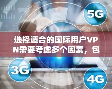 选择适合的国际用户VPN需要考虑多个因素,包括你的需求、预算、隐私保护和技术特性。以下是一些常见的国际用户VPN选择建议 选择适合的国际用户VPN需要考虑多个因素,包括你的需求、预算、隐私保护和技术特性。以下是一些常见的国际用户VPN选择建议